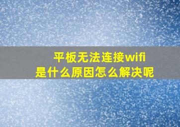 平板无法连接wifi是什么原因怎么解决呢