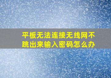 平板无法连接无线网不跳出来输入密码怎么办