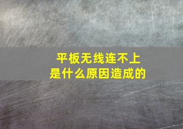 平板无线连不上是什么原因造成的