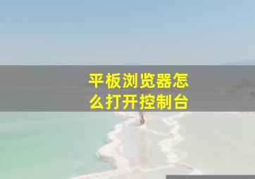 平板浏览器怎么打开控制台