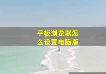 平板浏览器怎么设置电脑版