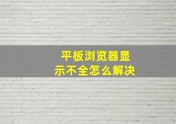 平板浏览器显示不全怎么解决