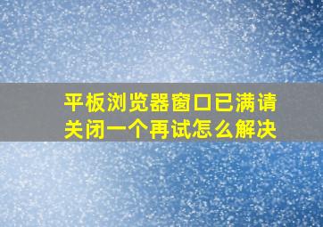 平板浏览器窗口已满请关闭一个再试怎么解决