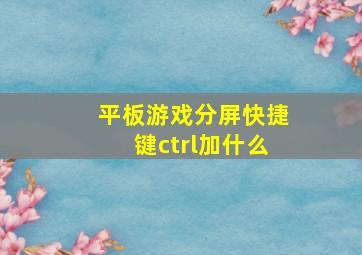 平板游戏分屏快捷键ctrl加什么