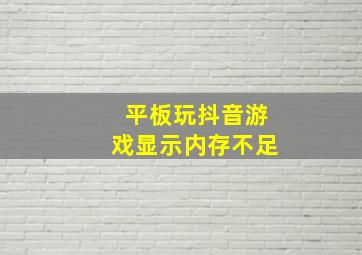 平板玩抖音游戏显示内存不足