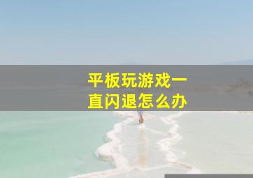 平板玩游戏一直闪退怎么办