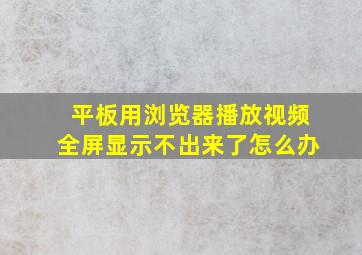 平板用浏览器播放视频全屏显示不出来了怎么办