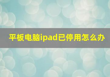 平板电脑ipad已停用怎么办