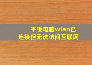 平板电脑wlan已连接但无法访问互联网