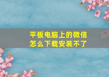 平板电脑上的微信怎么下载安装不了