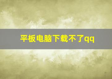 平板电脑下载不了qq