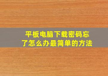 平板电脑下载密码忘了怎么办最简单的方法