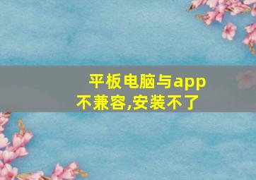 平板电脑与app不兼容,安装不了