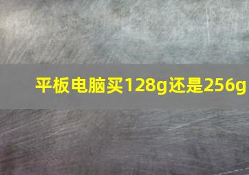 平板电脑买128g还是256g