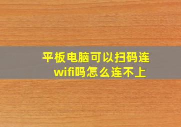 平板电脑可以扫码连wifi吗怎么连不上