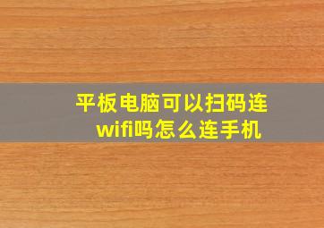 平板电脑可以扫码连wifi吗怎么连手机