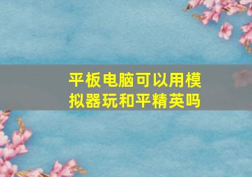 平板电脑可以用模拟器玩和平精英吗