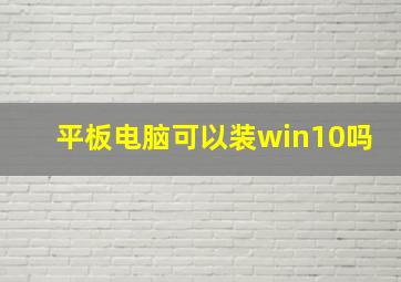 平板电脑可以装win10吗