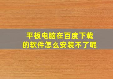 平板电脑在百度下载的软件怎么安装不了呢