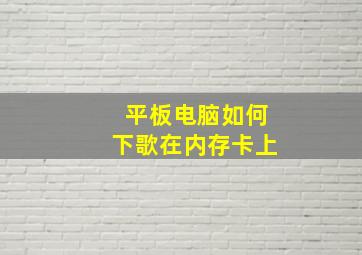 平板电脑如何下歌在内存卡上