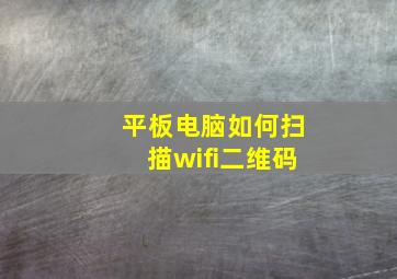 平板电脑如何扫描wifi二维码