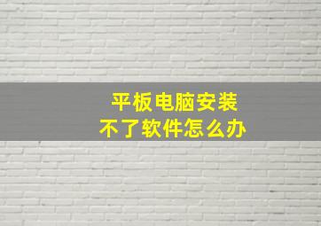 平板电脑安装不了软件怎么办