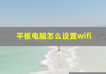 平板电脑怎么设置wifi