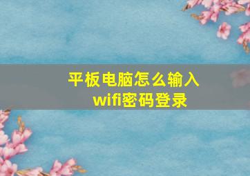 平板电脑怎么输入wifi密码登录