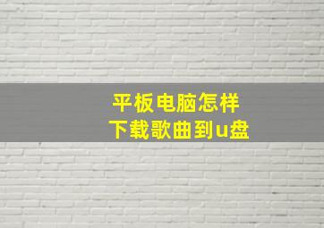 平板电脑怎样下载歌曲到u盘