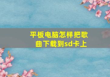 平板电脑怎样把歌曲下载到sd卡上