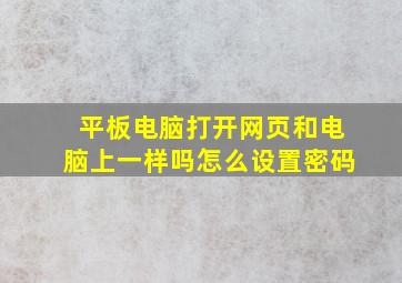 平板电脑打开网页和电脑上一样吗怎么设置密码