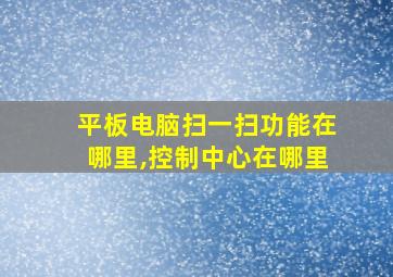 平板电脑扫一扫功能在哪里,控制中心在哪里