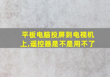 平板电脑投屏到电视机上,遥控器是不是用不了