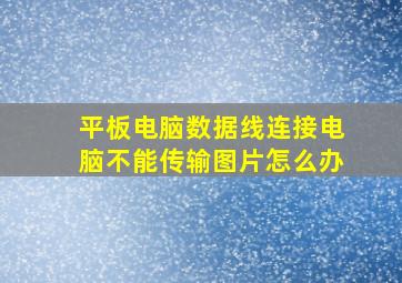 平板电脑数据线连接电脑不能传输图片怎么办