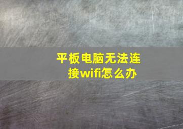 平板电脑无法连接wifi怎么办