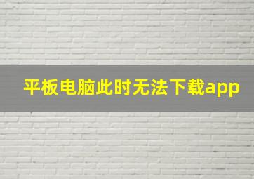 平板电脑此时无法下载app