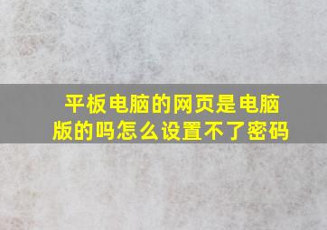 平板电脑的网页是电脑版的吗怎么设置不了密码