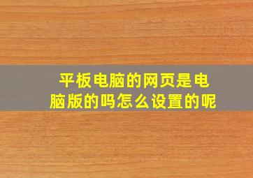 平板电脑的网页是电脑版的吗怎么设置的呢