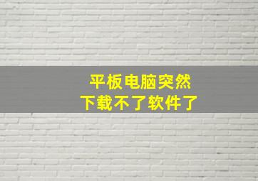 平板电脑突然下载不了软件了