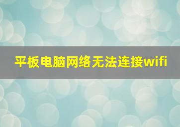 平板电脑网络无法连接wifi