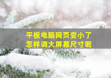 平板电脑网页变小了怎样调大屏幕尺寸呢