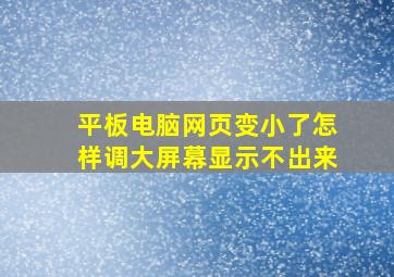 平板电脑网页变小了怎样调大屏幕显示不出来