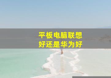 平板电脑联想好还是华为好