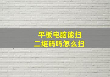 平板电脑能扫二维码吗怎么扫