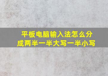 平板电脑输入法怎么分成两半一半大写一半小写