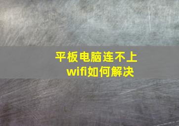 平板电脑连不上wifi如何解决