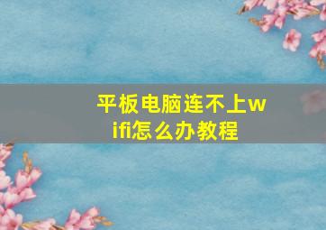 平板电脑连不上wifi怎么办教程