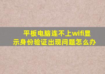 平板电脑连不上wifi显示身份验证出现问题怎么办