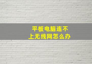 平板电脑连不上无线网怎么办