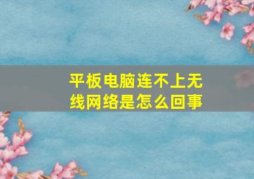 平板电脑连不上无线网络是怎么回事